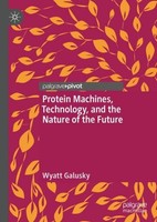 Protein Machines, Technology, And The Nature Of The Future Wyatt Galusky
