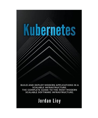 Kubernetes: Build and Deploy Modern Applications in a Scalable Infrastructure. T