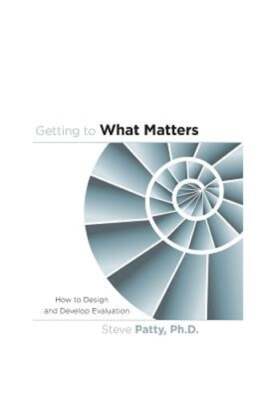 Getting to What Matters: How to Design and Develop Evaluation by Patty Ph D