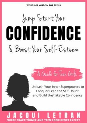 Jump-Start Your Confidence and Boost Your Self-Esteem: A Guide for Teen...
