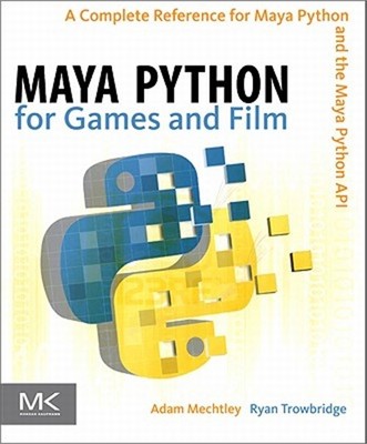 Maya Python for Games and Film: A Complete Reference for Maya Python and the May