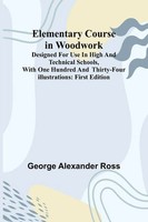 George Alexander Ross | Elementary Course In Woodwork; Designed For Use In...