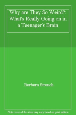 Why are They So Weird?: What's Really Going on in a Teenager's Brain By