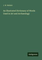 An Illustrated Dictionary Of Words Used In Art And Archaeology J. W. Mollett