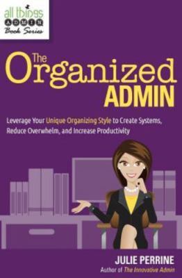 The Organized Admin: Leverage Your Unique Organizing Style to Create Systems,...