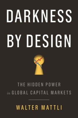 Darkness By Design: The Hidden Power In Global Capital Markets