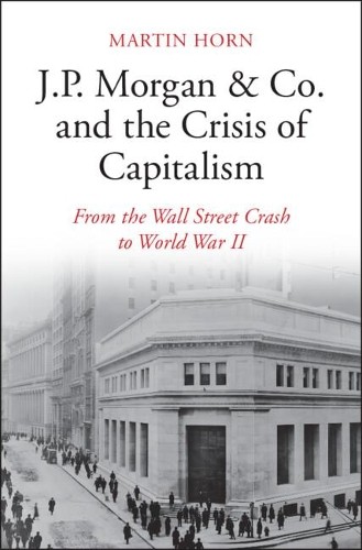 J.P. Morgan & Co. and the Crisis of Capitalism by Martin Horn - 9781108498371