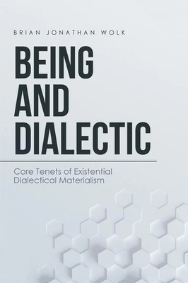 Being and Dialectic Core Tenets of Existential Dialectical Materialism Wolk Buch