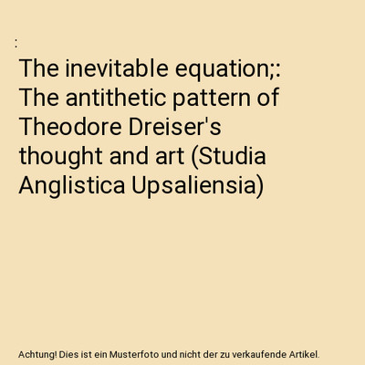 The inevitable equation;: The antithetic pattern of Theodore Dreiser's thought a