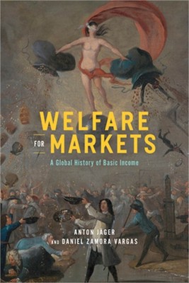 Welfare for Markets: A Global History of Basic Income (Paperback or Softback)