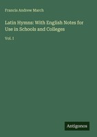 Francis Andrew March | Latin Hymns: With English Notes For Use In Schools And...