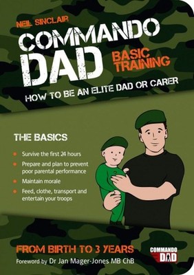 Commando Dad : Basic Training. How to Be an Elite Dad or Carer, from Birth to...
