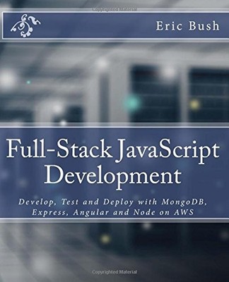 FULL-STACK JAVASCRIPT DEVELOPMENT: DEVELOP, TEST AND By Eric Bush & Van Maura