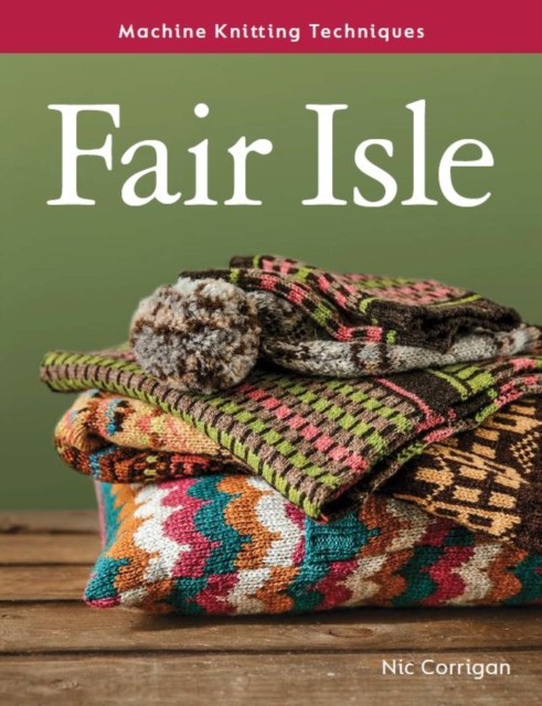 Machine Knitting Techniques: Fair Isle by Nic Corrigan (Paperback Book)