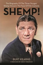 Shemp! : The Biography of the Three Stooges’ Shemp Howard, the Face of Film C...