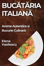 Buctria Italian: Arome Autentice ?i Bucurie Culinar? by Elena Vasilescu (Romania