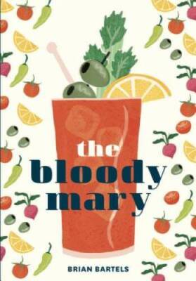 The Bloody Mary: The Lore and Legend of a Cocktail Classic, with Recipes  - GOOD