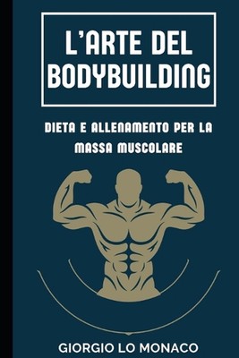 L'Arte del Bodybuilding: Dieta e Allenamento per la Massa Muscolare by Giorgio L