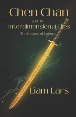 Chen Chan and the Interdimensional Files: The Katana of Lovers by Liam Lars Pape