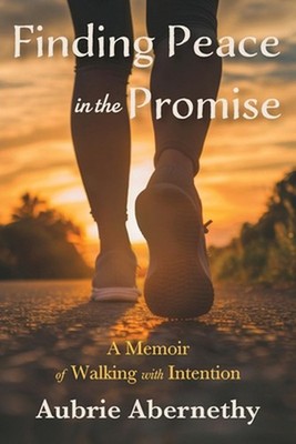 Finding Peace in the Promise: A Memoir of Walking with Intention by Aubrie Abern