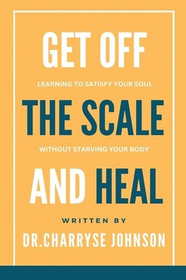 Get Off the Scale and Heal: Learning to Satisfy Your Soul without Starving Y...