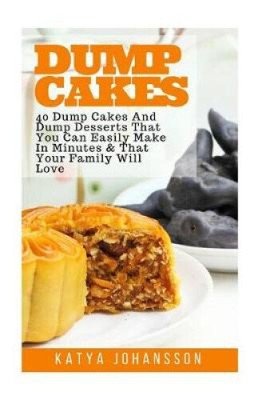 Dump Cakes: 40 Dump Cakes And Dump Desserts That You Can Easily Make In