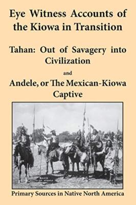 Eye Witness Accounts of the Kiowa in Transition: Tahan - Out of Savagery Into-,