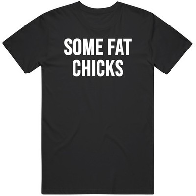 Funny Some Fat Chicks Offensive Satire Meme Gag Gift T Shirt
