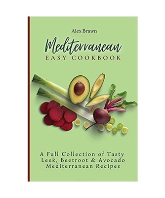 Mediterranean Easy Cookbook: A Full Collection of Tasty Leek, Beetroot & Avocado