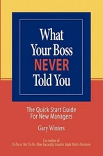 What Your Boss Never Told You: The Quick Start Guide for New Managers by Gary C.