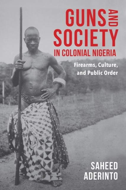 Guns and Society in Colonial Nigeria by Saheed Aderinto PAPERBACK 9780253031617
