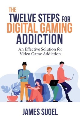 The Twelve Steps for Digital Gaming Addiction by James Sugel 9781