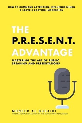 The P.R.E.S.E.N.T Advantage: Mastering the Art of Public Speaking and Presentati