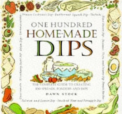 One Hundred Homemade Dips: The Complete Guide to Creat by Stock, Dawn 1850767173