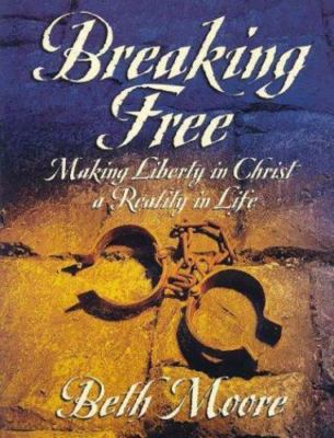 Breaking Free : Making Liberty in Christ a Reality in Life by Beth Moore (1999,