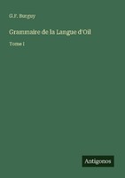Grammaire De La Langue D'oil G. F. Burguy