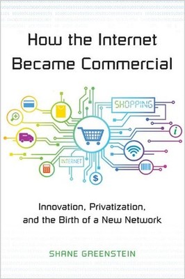 How the Internet Became Commercial: Innovation, Privatization, and the Birth of 