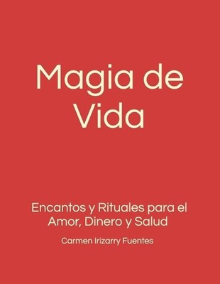 Magia de Vida: Encantos y Rituales para el Amor, Dinero y Salud. by Carmen Iriza