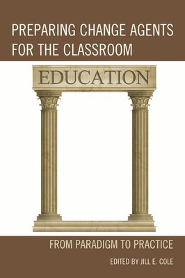 Preparing Change Agents for the Classroom: From Paradigm to Practice by Jill E. 