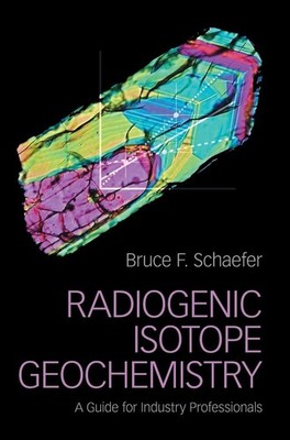 Radiogenic Isotope Geochemistry: A Guide for Industry Professionals by Schaefer