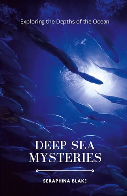 Deep Sea Mysteries Exploring the Depths of the Ocean Seraphina Blake Taschenbuch