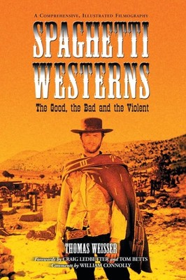 Spaghetti Westerns--the Good, the Bad and the Violent by Thomas Weisser