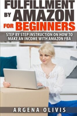 Fulfillment By Amazon For Beginners: Step By Step Instructions on How To Make-,