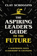 The Aspiring Leader's Guide to the Future: 9 Surprising Ways Leadership is Chan