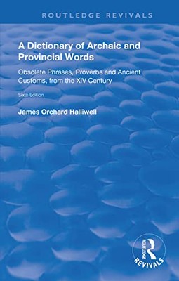 A Dictionary of Archaic and Provincial Words: Obsolete Phrases, Proverbs, and...