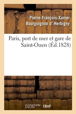 Paris, Port de Mer Et Gare de Saint-Ouen: Documens Authentiques Pour Servir ? l'
