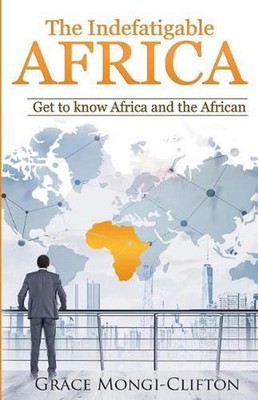 The Indefatigable Africa: Get to Know Africa and the African by Grace Mongi-Clif