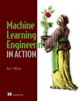 Machine Learning Engineering in Action by Ben Wilson (Paperback Book)