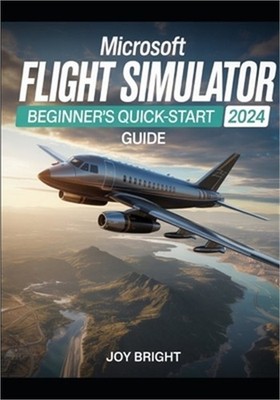 Microsoft Flight Simulator 2024 Beginner's Quick-Start Guide: Easy Training, Air