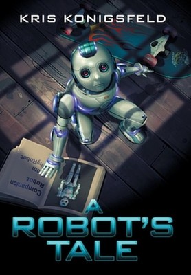 A Robot's Tale by Kris Konigsfeld Hardcover Book